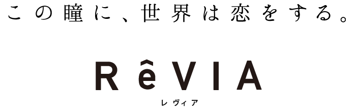 この瞳に、世界は恋をする。ReVIA(レヴィア)|カラコン